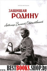 Защищая Родину. Летчицы Великой Отечественной