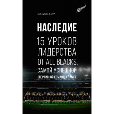 Наследие. 15 уроков лидерства от All Blacks, самой успешной спортивной