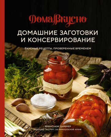 Домашние заготовки и консервирование. Вкусные рецепты, проверенные