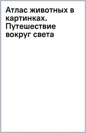 ЭДД Атлас животных в картинках. Путешествие вокруг света