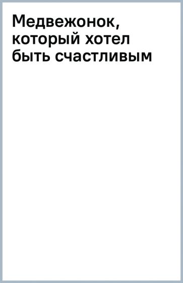 ЧКнМ Медвежонок, который хотел быть счастливым. Сказки премудрой совы