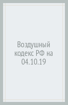 Воздушный кодекс РФ (по сост.на 04.10.2019г.)+Сравнительная таблица изменений