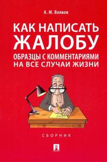 Как написать жалобу: образцы с комментариями на все случаи жизни.Сборн