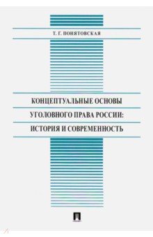 Концептуальные основы уголовного права России:история и современность:монография