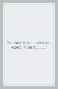 Уголовно-исполнительный кодекс РФ.(по сост. на 01.11. 2019г.)