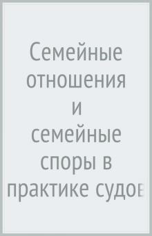 Семейные отношения и семейные споры в практике судов РФ.Научно-практич