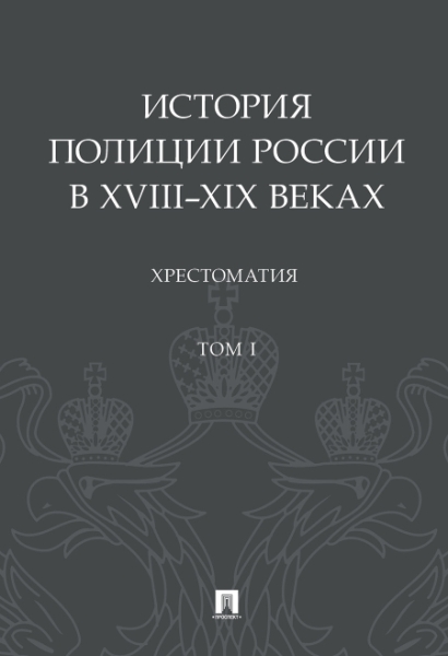 История полиции России в XVIII-XIX веках.Хрестоматия.Т.I