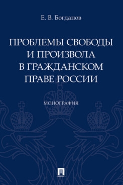 Проблемы свободы и произвола в гражданском праве России.Монография