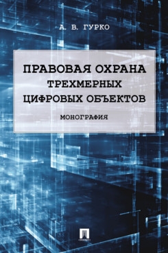 Правовая охрана трехмерных цифровых объектов. Монография