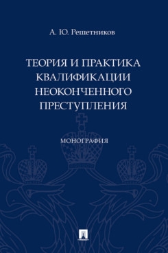 Теория и практика квалификации неоконченного преступления.Монография