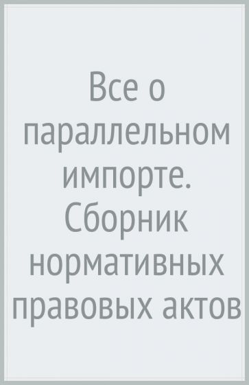 Все о параллельном импорте: сборник нормативных правовых актов