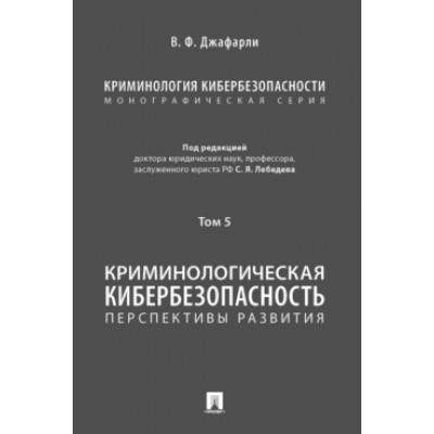 Криминология кибербезопасности.Т.5.Криминологич.кибербезопасн.перспектив.развити