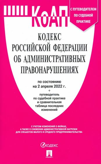 КоАП.Кодекс РФ об административ.правонаруш.(на 02.04.22) с путевод.по судеб.прак