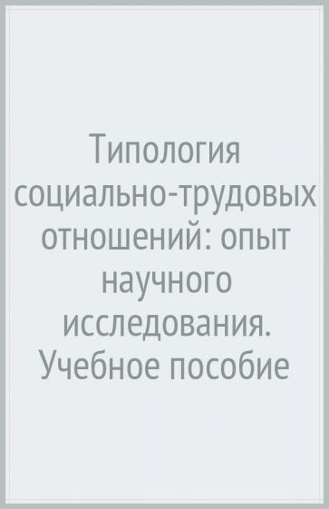 Типология социально-трудовых отношений: опыт научного исследования