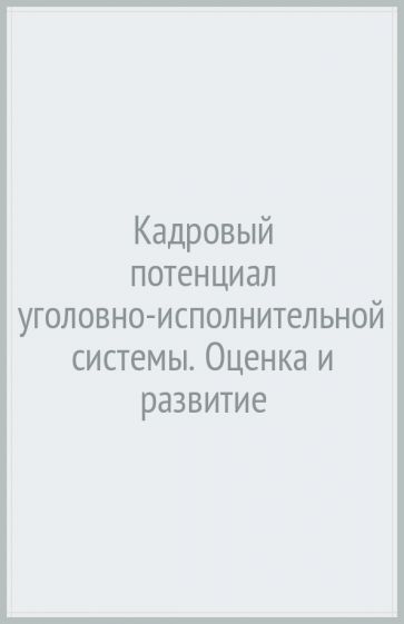 Кадровый потенциал уголовно-исполнительной системы. Оценка и развитие