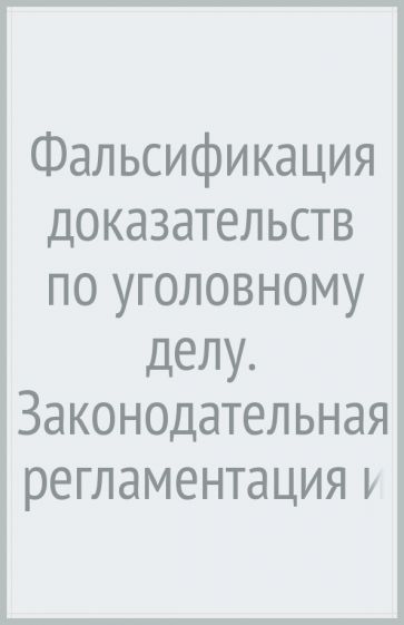 Фальсификация доказательств по уголовному делу:законодательная регламентация и к