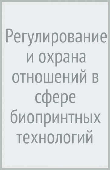 Регулирование и охрана отношений в сфере биопринтных технологий