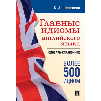 Главные идиомы английского языка.Словарь-справочник