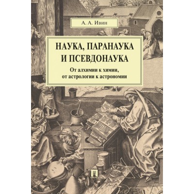 Наука, паранаука и псевдонаука. От алхимии к химии, от астрологии