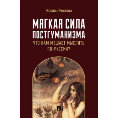 Мягкая сила постгуманизма. Что нам мешает мыслить по-русски? Моногр-ия