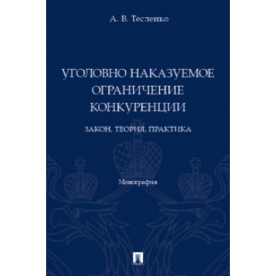 Уголовно наказуемое ограничение конкуренции: закон, теория, практика