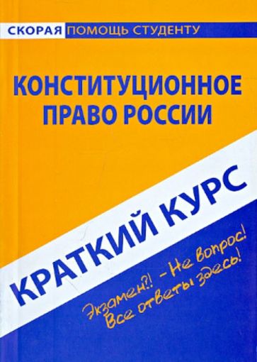 Краткий курс по конституционному праву России. Экзамен?! -Не вопрос! Все ответы здесь! (Скорая помощь студенту. Краткий курс.)