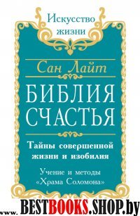 Сан Лайт. Библия Счастья. Тайны совершенной жизни и изобилия. Учение и методы «Храма Соломона»