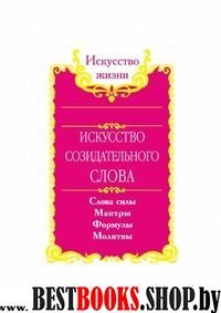 Искусство созидательного слова. Слова силы в Алхимии Изобилия:аффирмации,формулы,мантры,литании,молитвы.