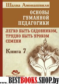 Основы гуманной педагогики. Кн. 7. Легко быть садовником