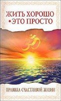 Жить хорошо - это просто! Правила счастливой жизни