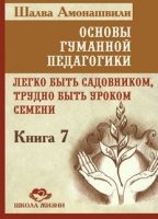 Основы гуманной педагогики. Кн. 7. Легко быть садовником