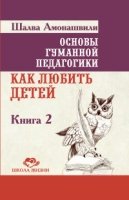 Основы гуманной педагогики. Кн. 2. Как любить детей