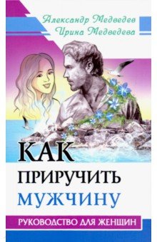 Как приручить мужчину. Руководство для женщины