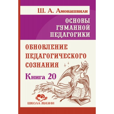 Основы гуманной педагогики. Кн. 20 Обновление педагогического сознания