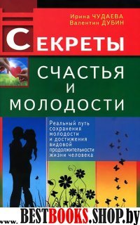 Секреты счастья и молодости.Реальный путь сохранения молодости и достижения видовой продолжительности жизни человека.