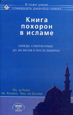 Книга похорон в исламе. Обряды, совершаемые до, во время и после похор