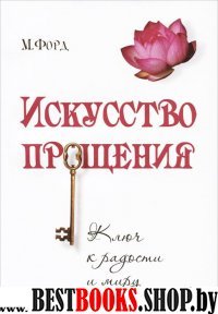 Искусство Прощения. Ключ к радости и миру