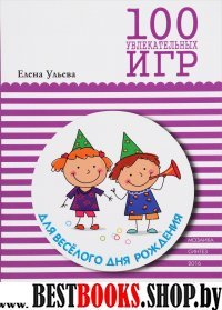 100 увлекательных игр для веселого дня рождения