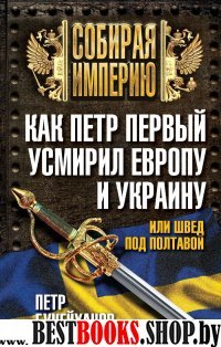 Как Петр Первый усмирил Европу и Украину, или Швед под Полтавой