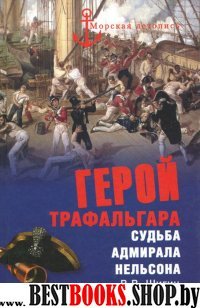 Герой Трафальгара. Судьба адмирала Нельсона