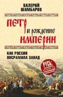 Петр и рождение империи.Как посрамила Запад