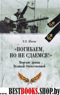 Погибаем, но не сдаемся! Морские драмы ВОВ