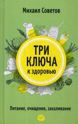 Три ключа к здоровью. Питание, очищение, закаливание