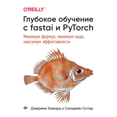 Глубокое обучение с fastai и PyTorch:Минимум формул,минимум кода,максимум эффект