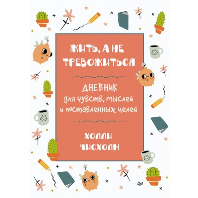 Жить а не тревожиться. Дневник для чувств, мыслей и поставленных целей