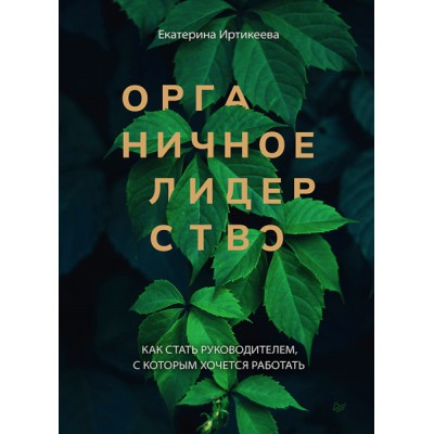 Органическое лидерство.Как стать руководителем,с которым хочется работать (16+)