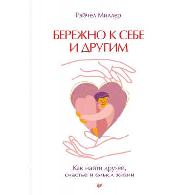 Бережно к себе и другим. Как найти друзей, счастье и смысл жизни