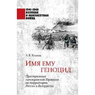 Имя ему геноцид.Преступления гитлеровской Германии на территории Белоруссии и Ро