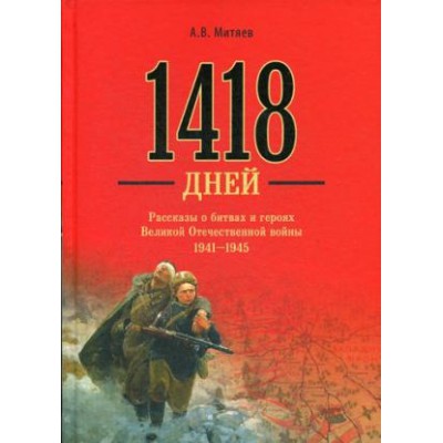 1418 дней.Рассказы о битвах и героях Великой Отечественной войны 1941-1945