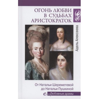 Огонь любви в судьбах аристократок.От Натальи Шереметьевой до Натальи Пушкиной